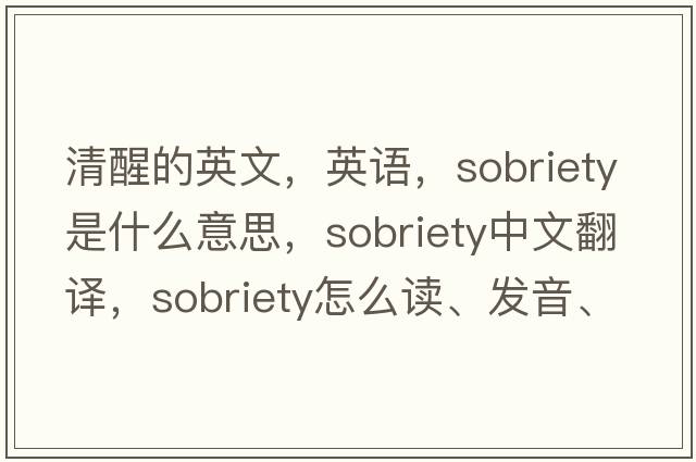 清醒的英文，英语，sobriety是什么意思，sobriety中文翻译，sobriety怎么读、发音、用法及例句