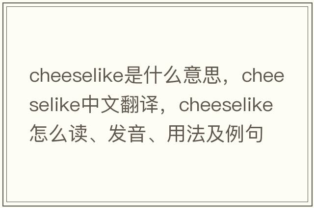 cheeselike是什么意思，cheeselike中文翻译，cheeselike怎么读、发音、用法及例句