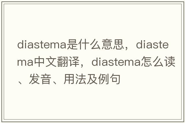 diastema是什么意思，diastema中文翻译，diastema怎么读、发音、用法及例句