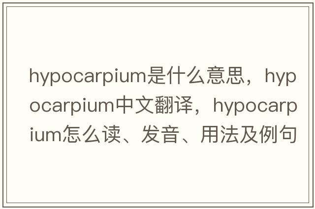 hypocarpium是什么意思，hypocarpium中文翻译，hypocarpium怎么读、发音、用法及例句