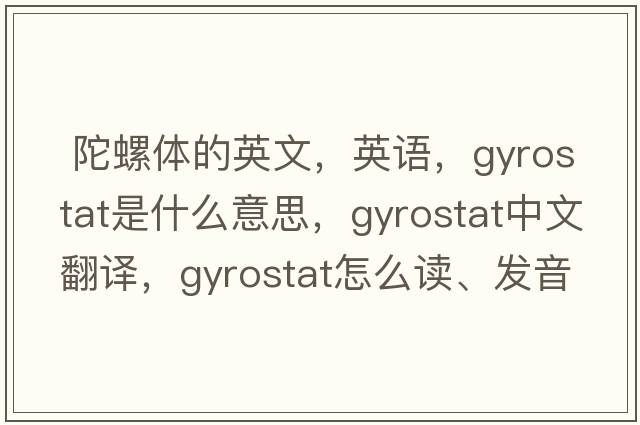  陀螺体的英文，英语，gyrostat是什么意思，gyrostat中文翻译，gyrostat怎么读、发音、用法及例句