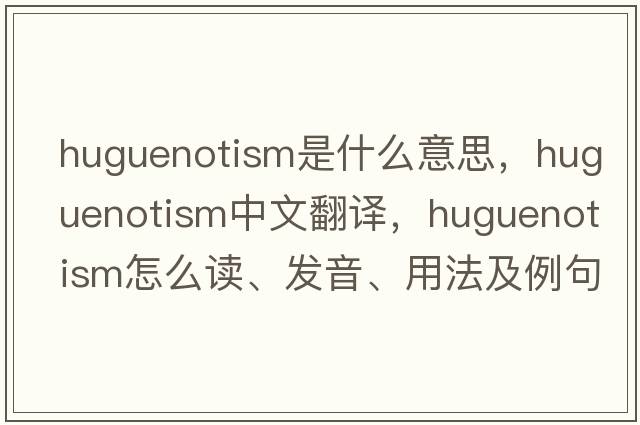 Huguenotism是什么意思，Huguenotism中文翻译，Huguenotism怎么读、发音、用法及例句