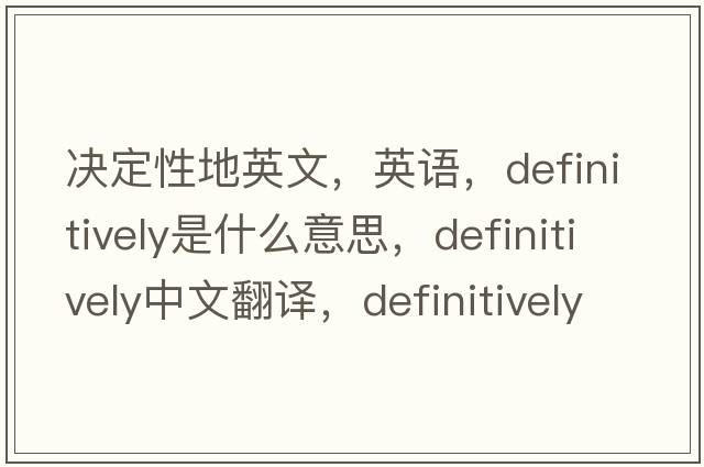 决定性地英文，英语，definitively是什么意思，definitively中文翻译，definitively怎么读、发音、用法及例句