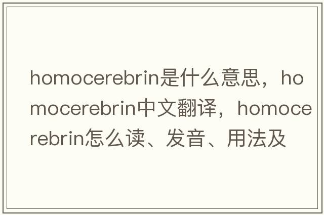 homocerebrin是什么意思，homocerebrin中文翻译，homocerebrin怎么读、发音、用法及例句