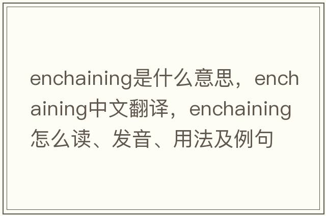 enchaining是什么意思，enchaining中文翻译，enchaining怎么读、发音、用法及例句