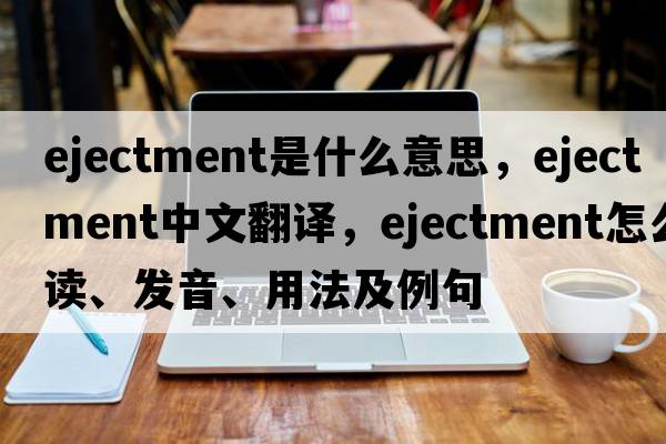 ejectment是什么意思，ejectment中文翻译，ejectment怎么读、发音、用法及例句