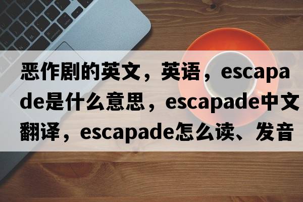 恶作剧的英文，英语，escapade是什么意思，escapade中文翻译，escapade怎么读、发音、用法及例句