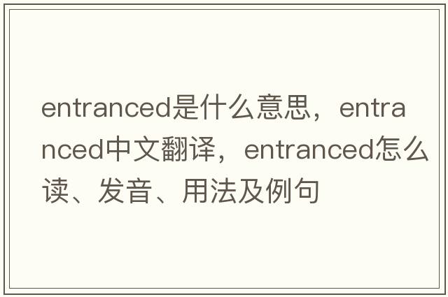 entranced是什么意思，entranced中文翻译，entranced怎么读、发音、用法及例句