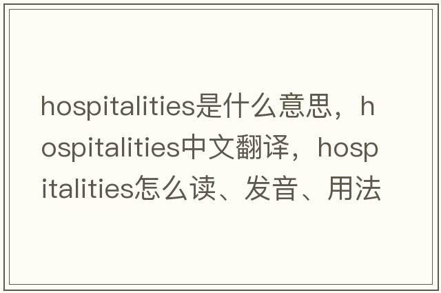 hospitalities是什么意思，hospitalities中文翻译，hospitalities怎么读、发音、用法及例句