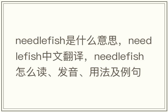 needlefish是什么意思，needlefish中文翻译，needlefish怎么读、发音、用法及例句