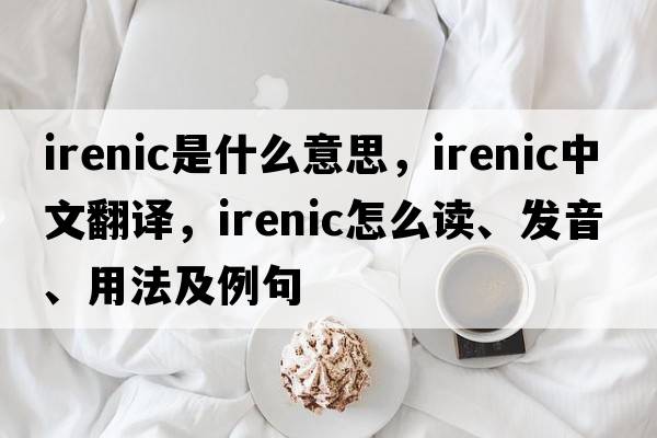 irenic是什么意思，irenic中文翻译，irenic怎么读、发音、用法及例句