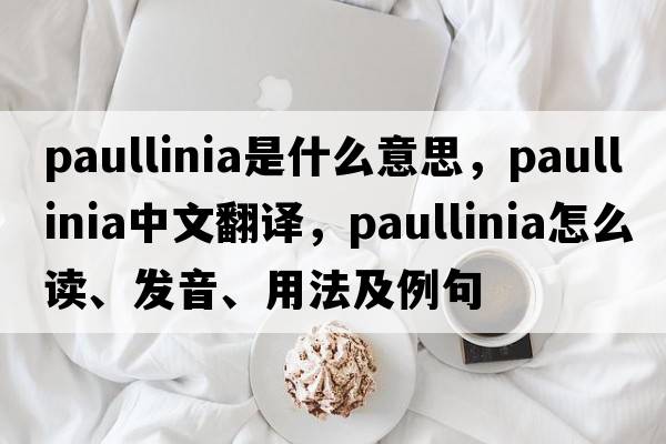 Paullinia是什么意思，Paullinia中文翻译，Paullinia怎么读、发音、用法及例句