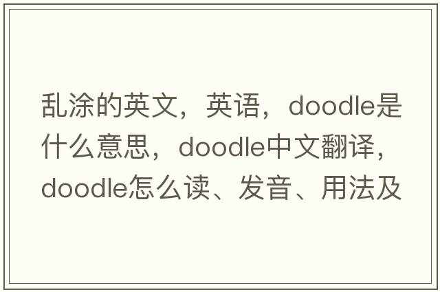 乱涂的英文，英语，doodle是什么意思，doodle中文翻译，doodle怎么读、发音、用法及例句