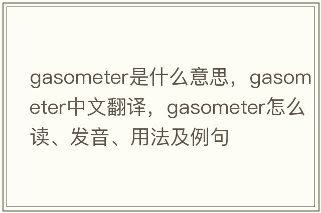 gasometer是什么意思，gasometer中文翻译，gasometer怎么读、发音、用法及例句