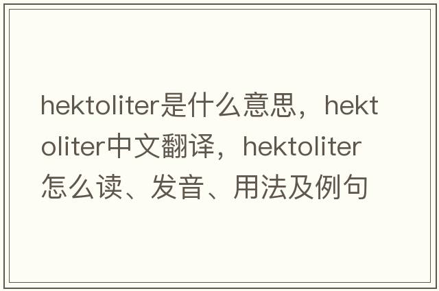 hektoliter是什么意思，hektoliter中文翻译，hektoliter怎么读、发音、用法及例句