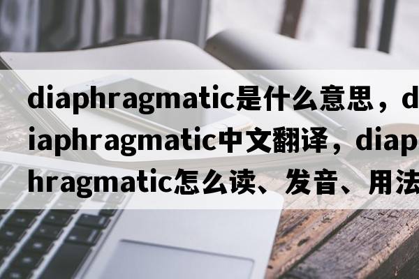 diaphragmatic是什么意思，diaphragmatic中文翻译，diaphragmatic怎么读、发音、用法及例句