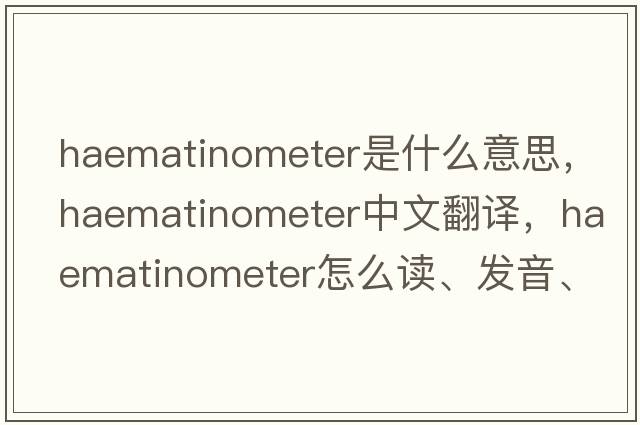 haematinometer是什么意思，haematinometer中文翻译，haematinometer怎么读、发音、用法及例句