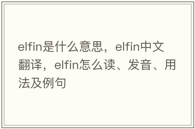 elfin是什么意思，elfin中文翻译，elfin怎么读、发音、用法及例句