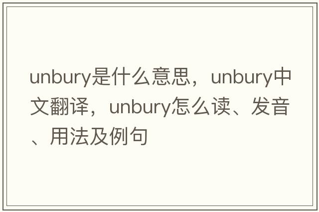 unbury是什么意思，unbury中文翻译，unbury怎么读、发音、用法及例句