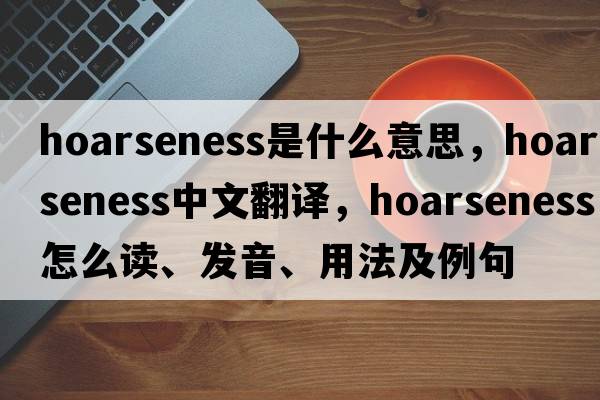 hoarseness是什么意思，hoarseness中文翻译，hoarseness怎么读、发音、用法及例句