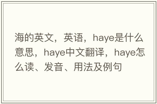 海的英文，英语，Haye是什么意思，Haye中文翻译，Haye怎么读、发音、用法及例句