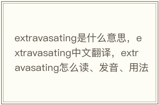 extravasating是什么意思，extravasating中文翻译，extravasating怎么读、发音、用法及例句