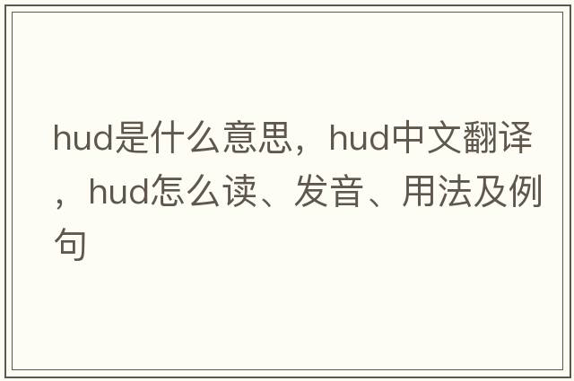 hud是什么意思，hud中文翻译，hud怎么读、发音、用法及例句