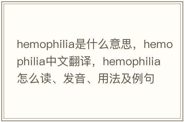 hemophilia是什么意思，hemophilia中文翻译，hemophilia怎么读、发音、用法及例句