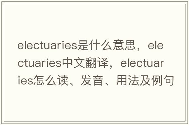 electuaries是什么意思，electuaries中文翻译，electuaries怎么读、发音、用法及例句