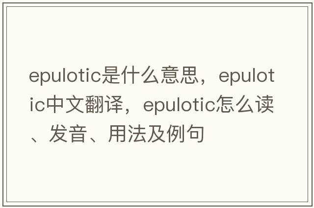 epulotic是什么意思，epulotic中文翻译，epulotic怎么读、发音、用法及例句