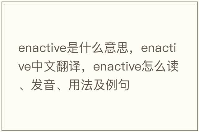 enactive是什么意思，enactive中文翻译，enactive怎么读、发音、用法及例句