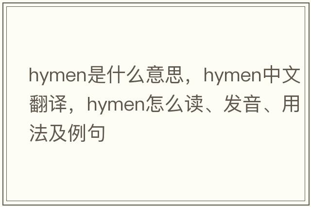 hymen是什么意思，hymen中文翻译，hymen怎么读、发音、用法及例句