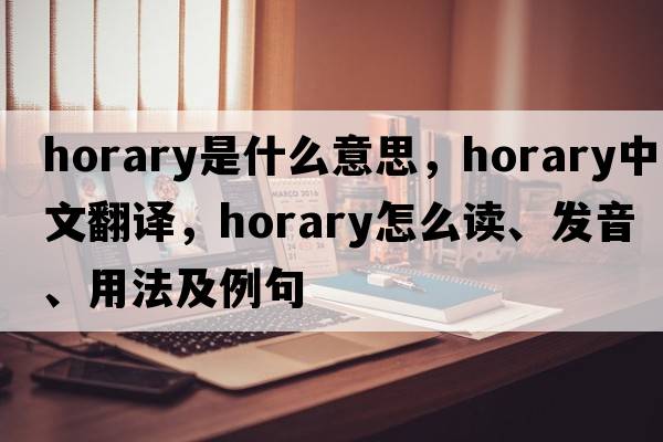 horary是什么意思，horary中文翻译，horary怎么读、发音、用法及例句