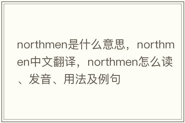 Northmen是什么意思，Northmen中文翻译，Northmen怎么读、发音、用法及例句