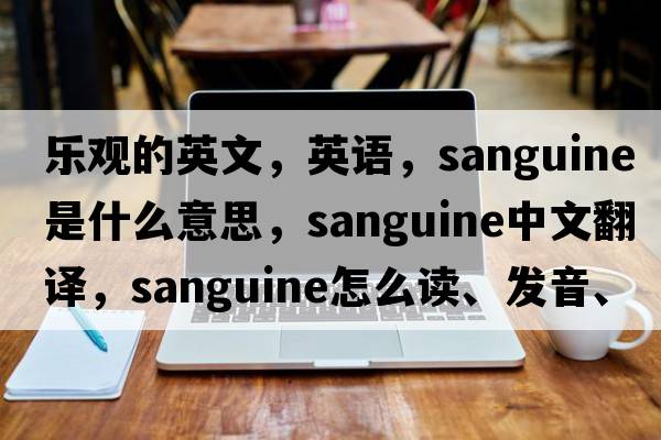 乐观的英文，英语，sanguine是什么意思，sanguine中文翻译，sanguine怎么读、发音、用法及例句