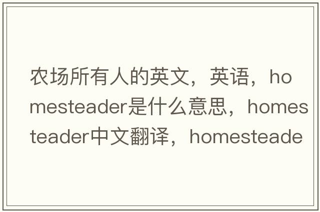 农场所有人的英文，英语，homesteader是什么意思，homesteader中文翻译，homesteader怎么读、发音、用法及例句