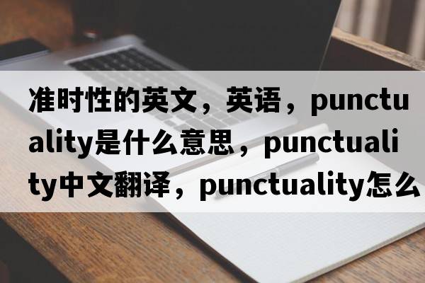 准时性的英文，英语，punctuality是什么意思，punctuality中文翻译，punctuality怎么读、发音、用法及例句