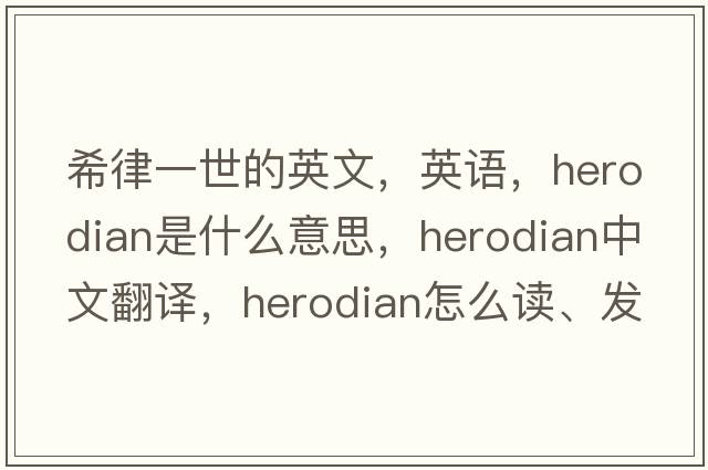 希律一世的英文，英语，Herodian是什么意思，Herodian中文翻译，Herodian怎么读、发音、用法及例句