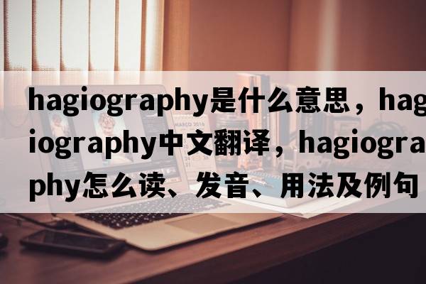 hagiography是什么意思，hagiography中文翻译，hagiography怎么读、发音、用法及例句