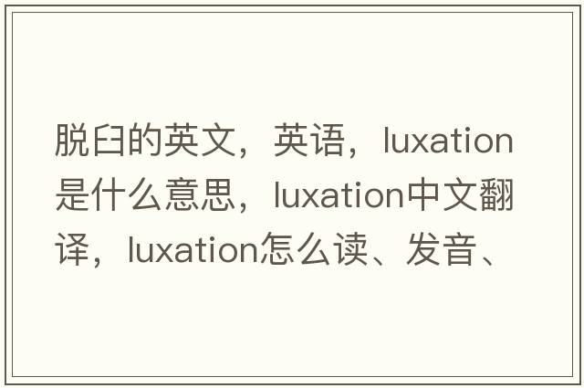 脱臼的英文，英语，luxation是什么意思，luxation中文翻译，luxation怎么读、发音、用法及例句