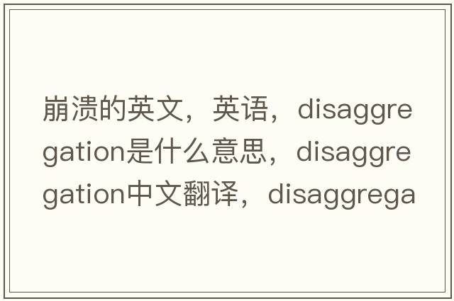 崩溃的英文，英语，disaggregation是什么意思，disaggregation中文翻译，disaggregation怎么读、发音、用法及例句