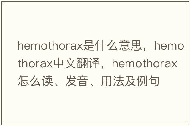 hemothorax是什么意思，hemothorax中文翻译，hemothorax怎么读、发音、用法及例句