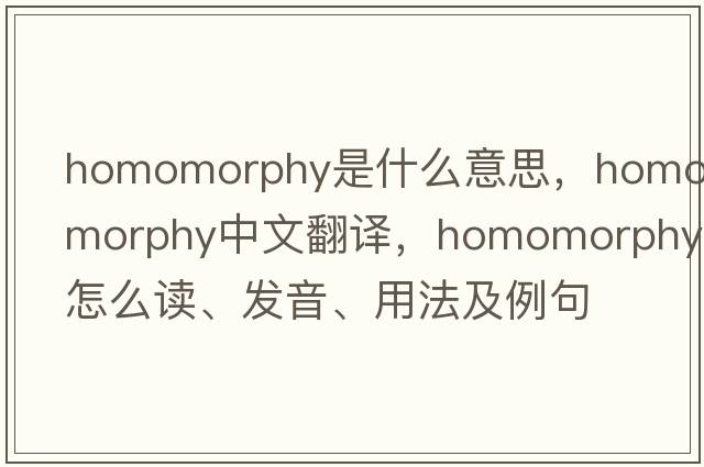 homomorphy是什么意思，homomorphy中文翻译，homomorphy怎么读、发音、用法及例句