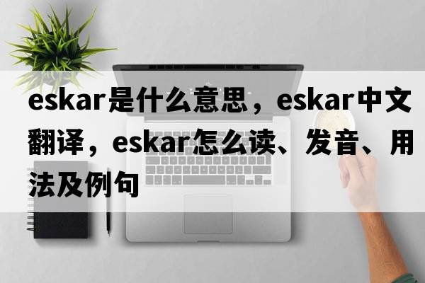 eskar是什么意思，eskar中文翻译，eskar怎么读、发音、用法及例句