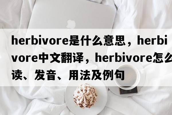 herbivore是什么意思，herbivore中文翻译，herbivore怎么读、发音、用法及例句