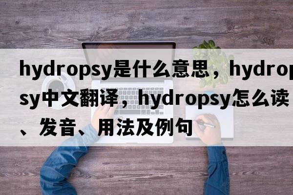 hydropsy是什么意思，hydropsy中文翻译，hydropsy怎么读、发音、用法及例句