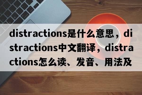 distractions是什么意思，distractions中文翻译，distractions怎么读、发音、用法及例句