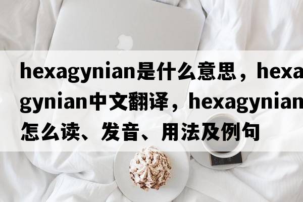 hexagynian是什么意思，hexagynian中文翻译，hexagynian怎么读、发音、用法及例句