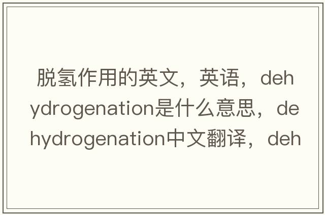  脱氢作用的英文，英语，dehydrogenation是什么意思，dehydrogenation中文翻译，dehydrogenation怎么读、发音、用法及例句