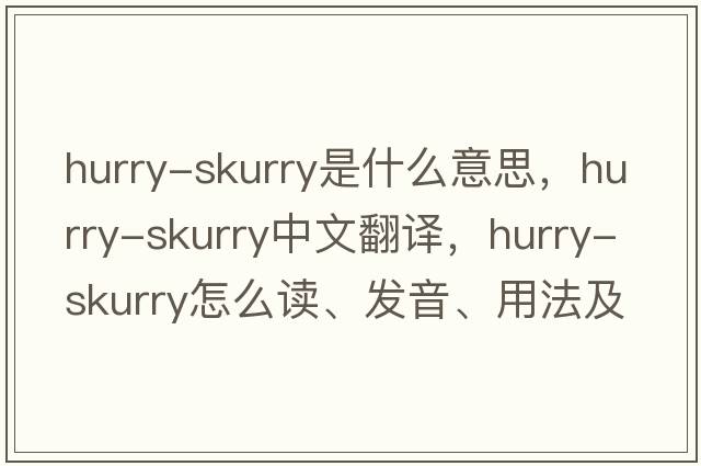 hurry-skurry是什么意思，hurry-skurry中文翻译，hurry-skurry怎么读、发音、用法及例句